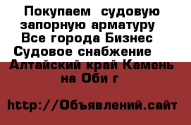 Покупаем  судовую запорную арматуру - Все города Бизнес » Судовое снабжение   . Алтайский край,Камень-на-Оби г.